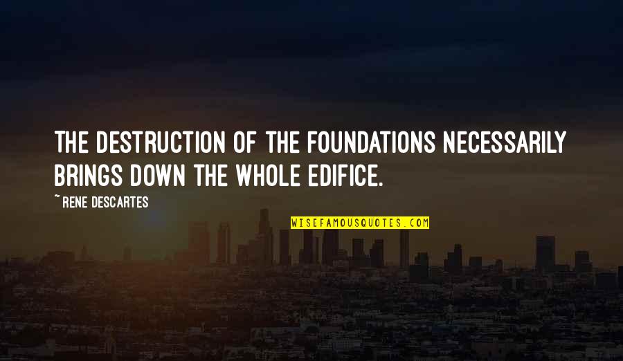 Collons Key Quotes By Rene Descartes: The destruction of the foundations necessarily brings down
