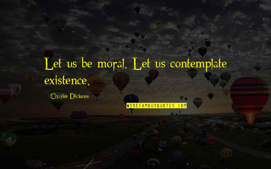 Colloquialisms In The Lottery Quotes By Charles Dickens: Let us be moral. Let us contemplate existence.