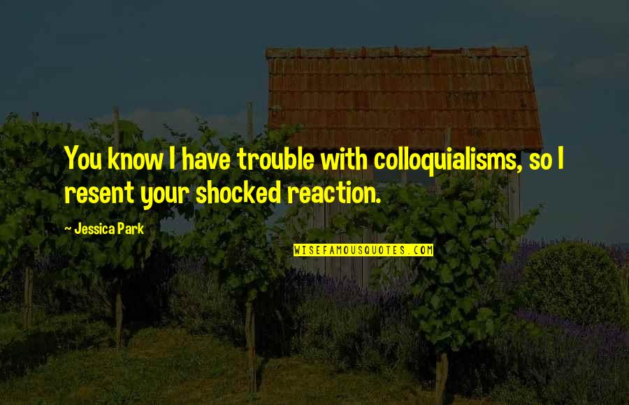 Colloquialisms Quotes By Jessica Park: You know I have trouble with colloquialisms, so