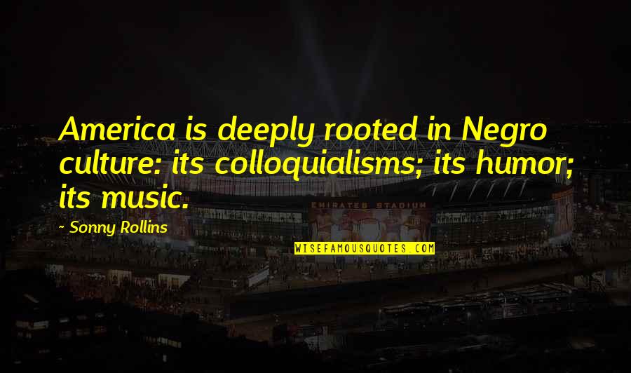 Colloquialisms Quotes By Sonny Rollins: America is deeply rooted in Negro culture: its