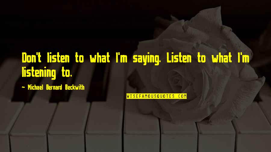 Colloredo Associates Quotes By Michael Bernard Beckwith: Don't listen to what I'm saying. Listen to