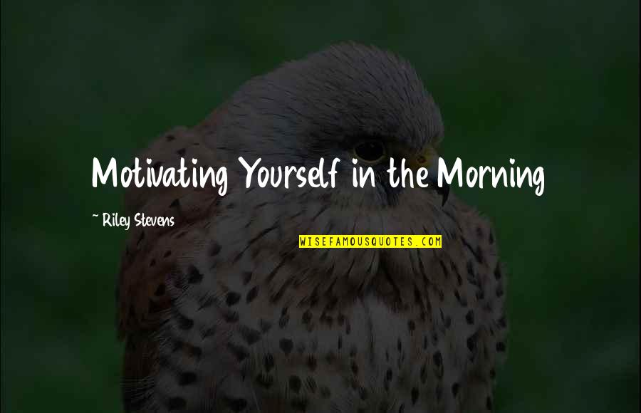 Colloredo Associates Quotes By Riley Stevens: Motivating Yourself in the Morning