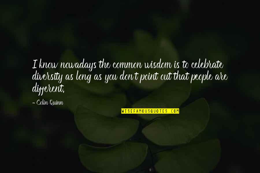 Colloseum Quotes By Colin Quinn: I know nowadays the common wisdom is to Colloseum Quotes By Colin Quinn: I know nowadays the common wisdom is to