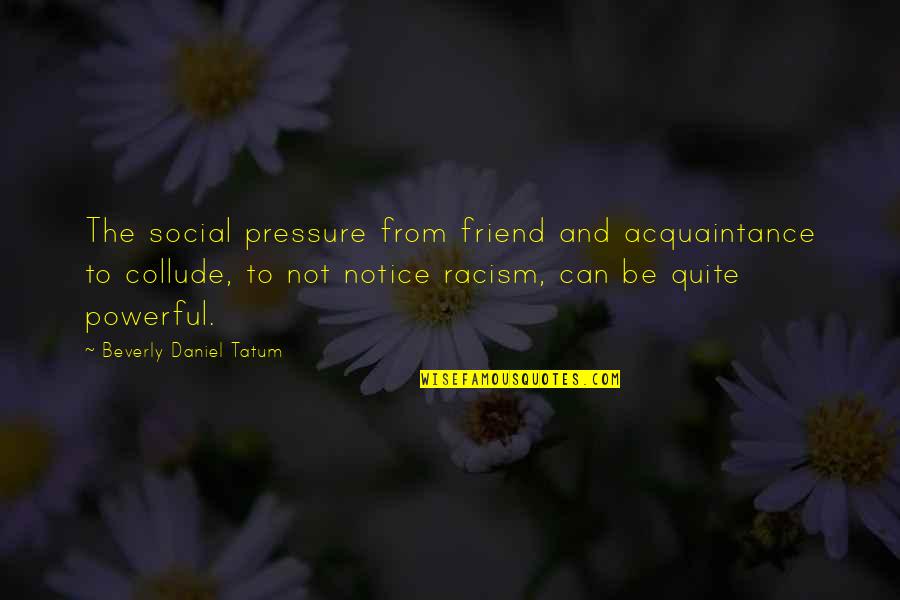 Collude In Quotes By Beverly Daniel Tatum: The social pressure from friend and acquaintance to