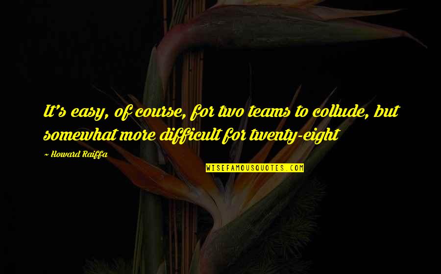 Collude In Quotes By Howard Raiffa: It's easy, of course, for two teams to Collude In Quotes By Howard Raiffa: It's easy, of course, for two teams to