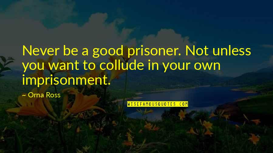 Collude In Quotes By Orna Ross: Never be a good prisoner. Not unless you