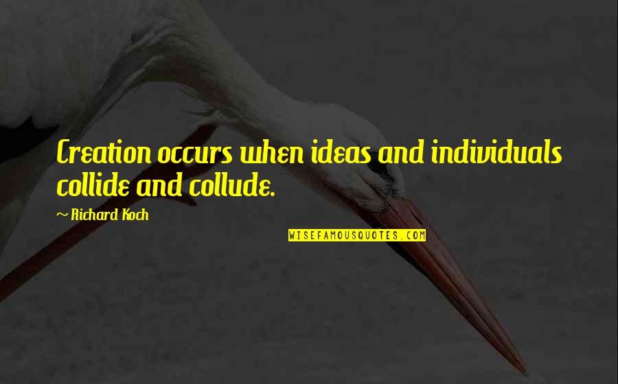 Collude In Quotes By Richard Koch: Creation occurs when ideas and individuals collide and