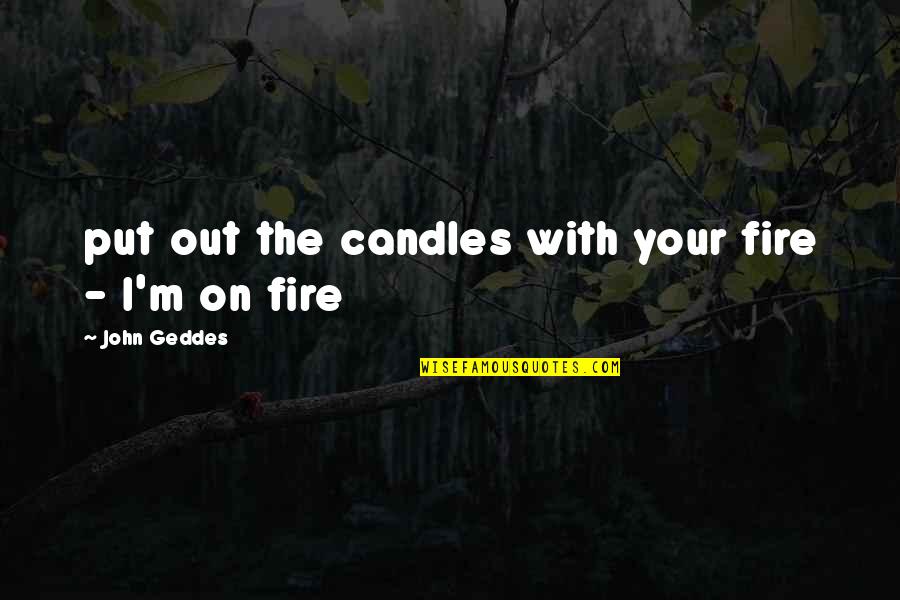 Colludes Quotes By John Geddes: put out the candles with your fire -