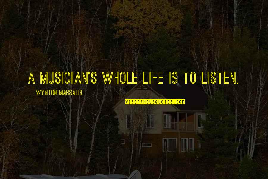 Collusitate Quotes By Wynton Marsalis: A musician's whole life is to listen.