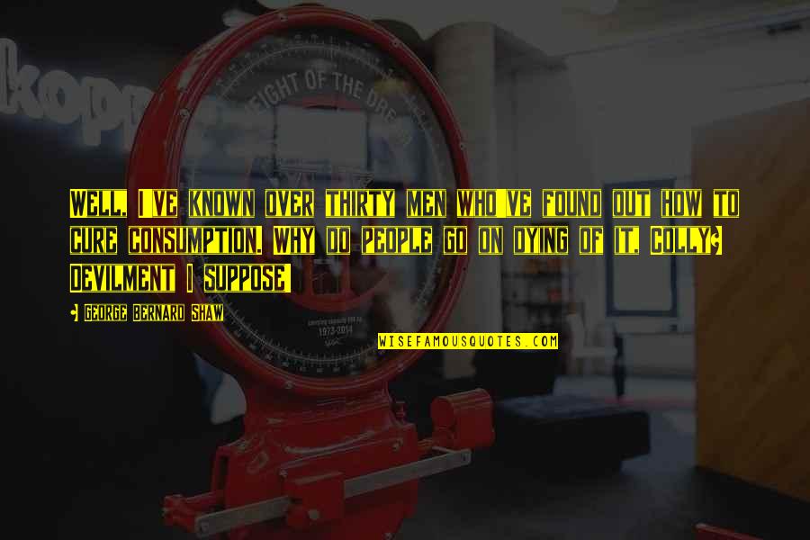 Colly Quotes By George Bernard Shaw: Well, I've known over thirty men who've found Colly Quotes By George Bernard Shaw: Well, I've known over thirty men who've found