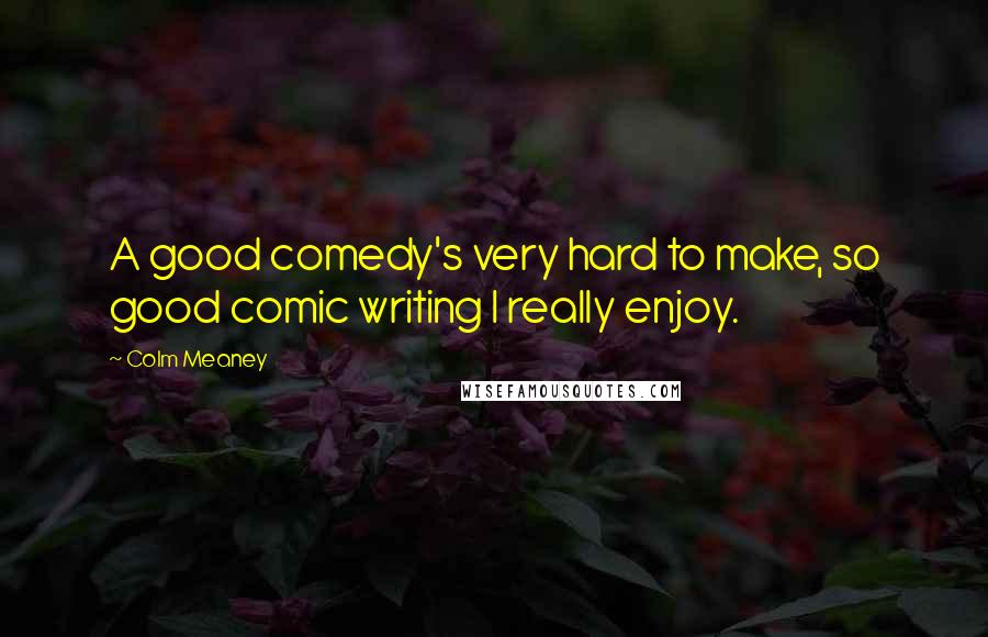 Colm Meaney quotes: A good comedy's very hard to make, so good comic writing I really enjoy.