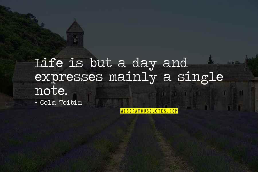 Colm O'connell Quotes By Colm Toibin: Life is but a day and expresses mainly