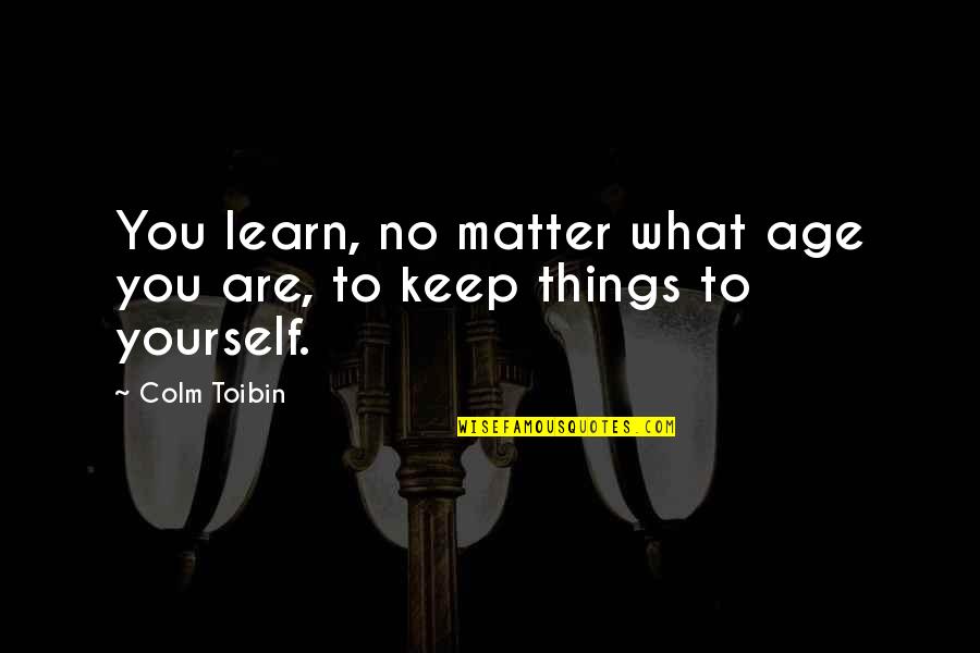 Colm O'connell Quotes By Colm Toibin: You learn, no matter what age you are,