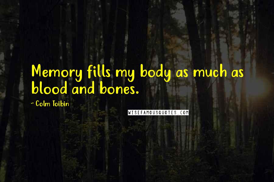 Colm Toibin quotes: Memory fills my body as much as blood and bones.