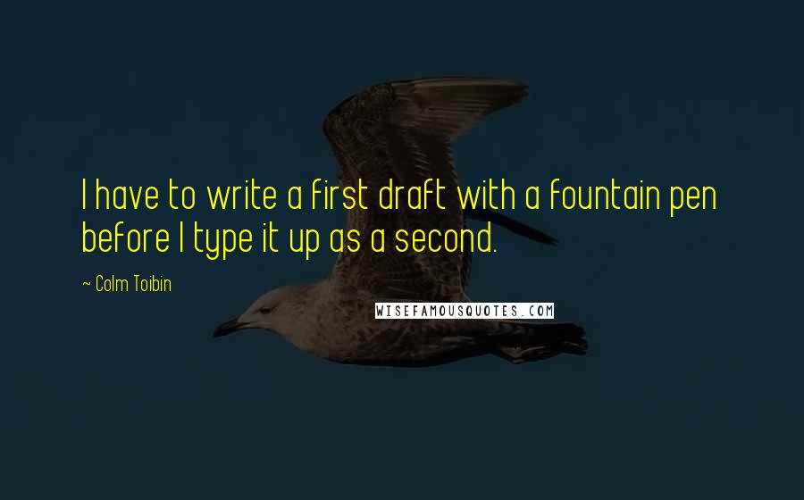 Colm Toibin quotes: I have to write a first draft with a fountain pen before I type it up as a second.