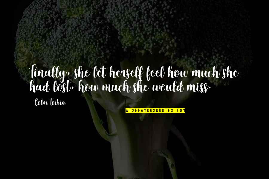 Colm Toibin Quotes By Colm Toibin: Finally, she let herself feel how much she