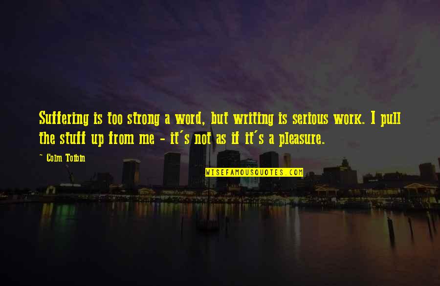 Colm Toibin Quotes By Colm Toibin: Suffering is too strong a word, but writing Colm Toibin Quotes By Colm Toibin: Suffering is too strong a word, but writing