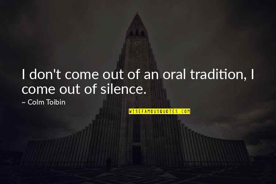 Colm Toibin Quotes By Colm Toibin: I don't come out of an oral tradition,