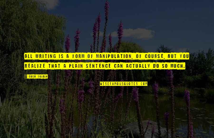 Colm Toibin Quotes By Colm Toibin: All writing is a form of manipulation, of Colm Toibin Quotes By Colm Toibin: All writing is a form of manipulation, of