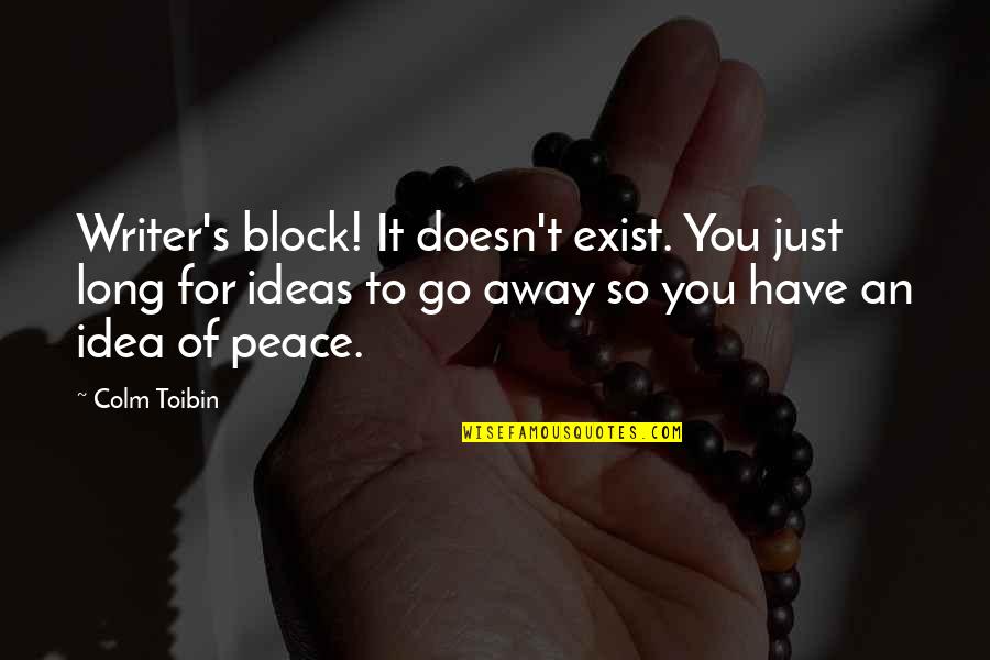 Colm Toibin Quotes By Colm Toibin: Writer's block! It doesn't exist. You just long Colm Toibin Quotes By Colm Toibin: Writer's block! It doesn't exist. You just long