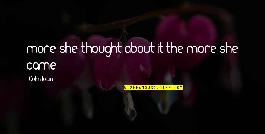 Colm Toibin Quotes By Colm Toibin: more she thought about it the more she Colm Toibin Quotes By Colm Toibin: more she thought about it the more she