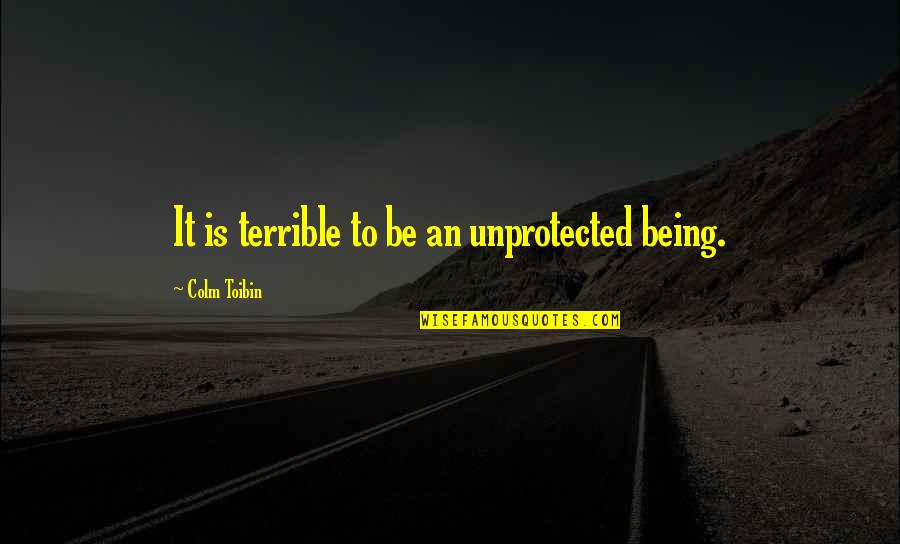 Colm Toibin Quotes By Colm Toibin: It is terrible to be an unprotected being. Colm Toibin Quotes By Colm Toibin: It is terrible to be an unprotected being.