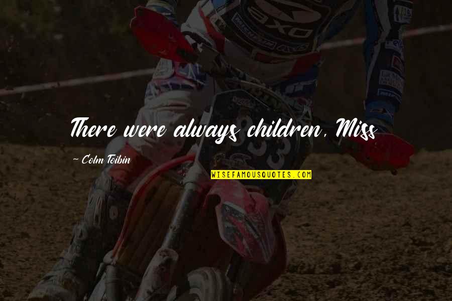 Colm Toibin Quotes By Colm Toibin: There were always children, Miss Colm Toibin Quotes By Colm Toibin: There were always children, Miss