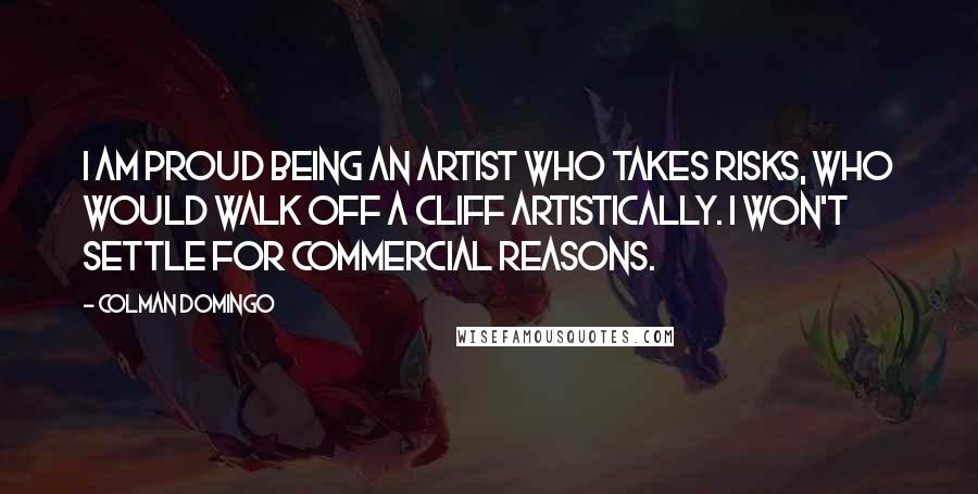 Colman Domingo quotes: I am proud being an artist who takes risks, who would walk off a cliff artistically. I won't settle for commercial reasons.