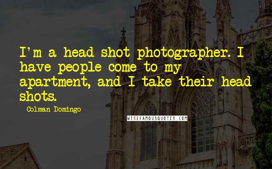 Colman Domingo quotes: I'm a head-shot photographer. I have people come to my apartment, and I take their head shots.