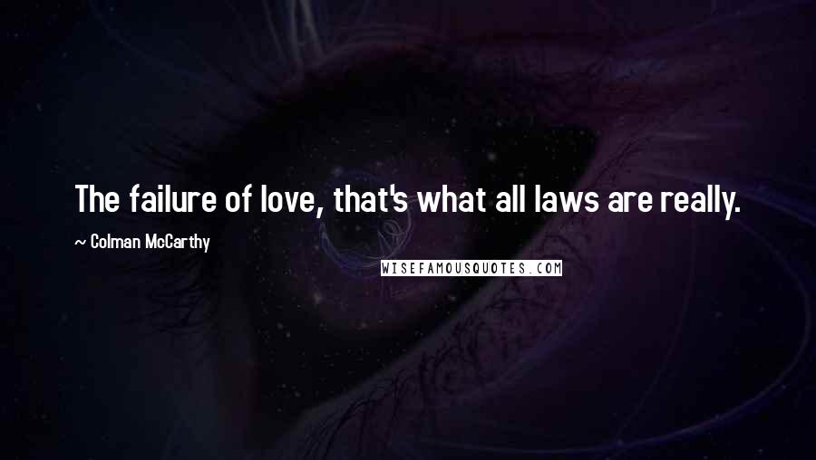 Colman McCarthy quotes: The failure of love, that's what all laws are really.