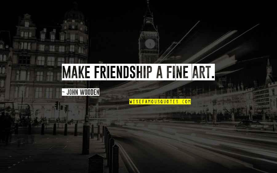 Colmcille Hospital Quotes By John Wooden: Make friendship a fine art.