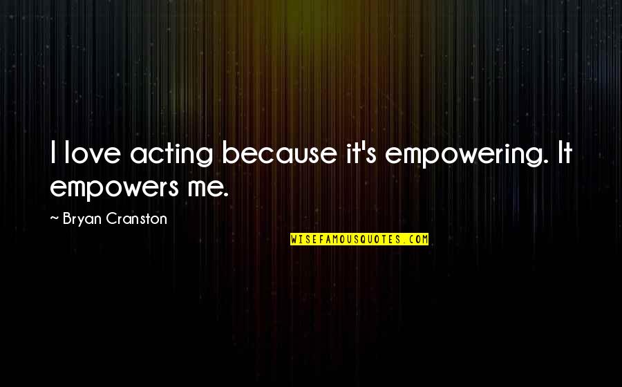 Colmena Quotes By Bryan Cranston: I love acting because it's empowering. It empowers