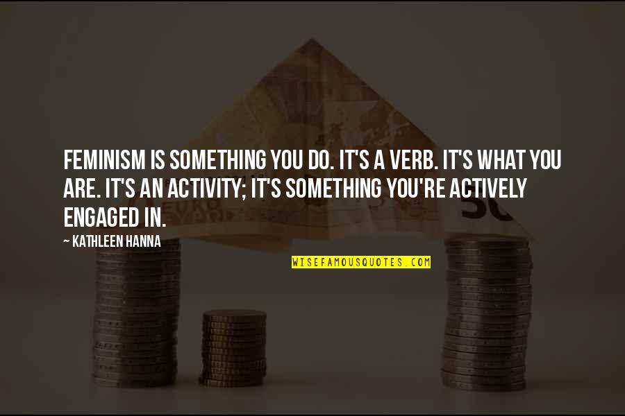 Colmenero Oxnard Quotes By Kathleen Hanna: Feminism is something you do. It's a verb. Colmenero Oxnard Quotes By Kathleen Hanna: Feminism is something you do. It's a verb.