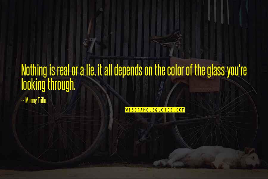 Colmet Sb Quotes By Manny Trillo: Nothing is real or a lie, it all Colmet Sb Quotes By Manny Trillo: Nothing is real or a lie, it all