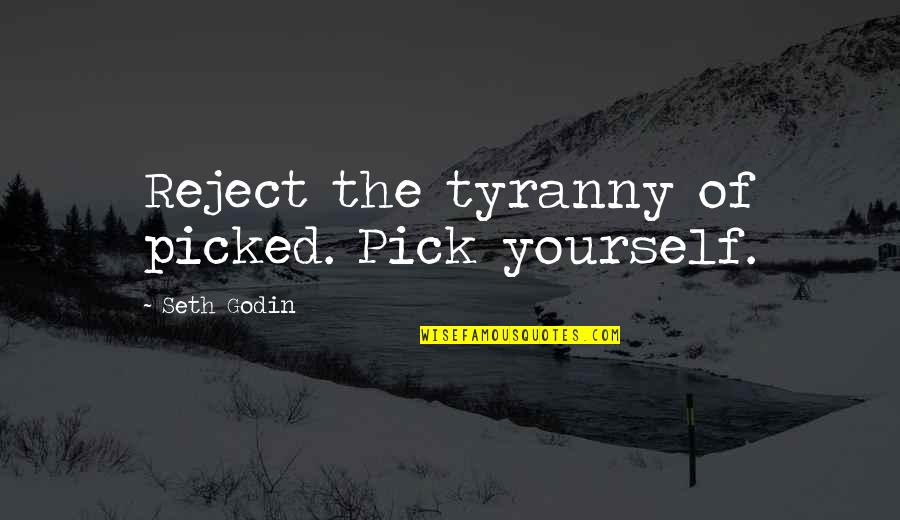 Colmet Sb Quotes By Seth Godin: Reject the tyranny of picked. Pick yourself. Colmet Sb Quotes By Seth Godin: Reject the tyranny of picked. Pick yourself.