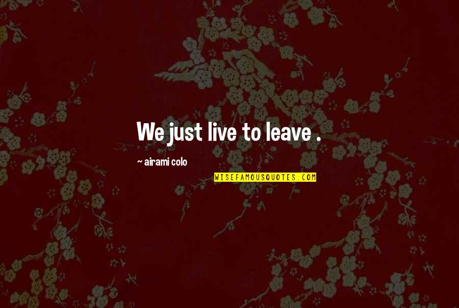 Colo Quotes By Airami Colo: We just live to leave . Colo Quotes By Airami Colo: We just live to leave .