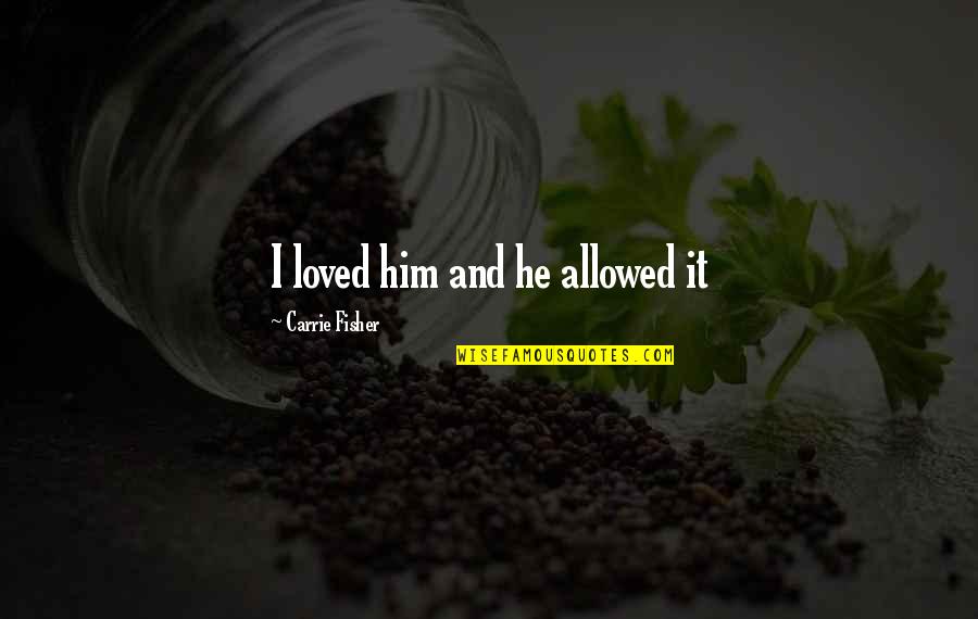 Colocabamos Quotes By Carrie Fisher: I loved him and he allowed it Colocabamos Quotes By Carrie Fisher: I loved him and he allowed it