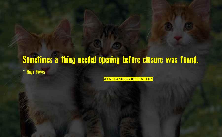 Colocado De Puertas Quotes By Hugh Howey: Sometimes a thing needed opening before closure was