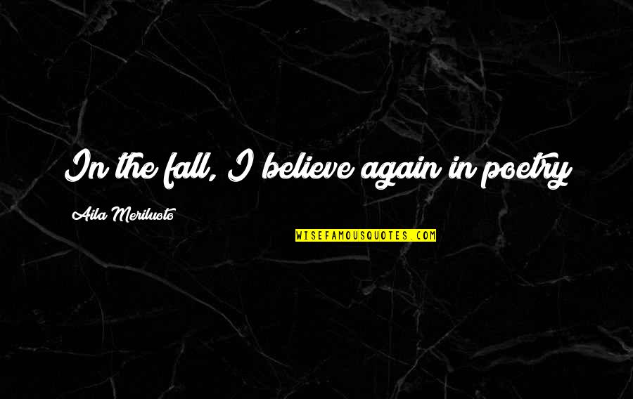 Colocados Quotes By Aila Meriluoto: In the fall, I believe again in poetry Colocados Quotes By Aila Meriluoto: In the fall, I believe again in poetry