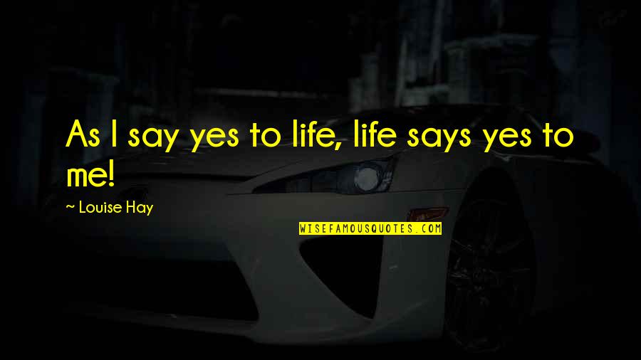 Colocaos Quotes By Louise Hay: As I say yes to life, life says
