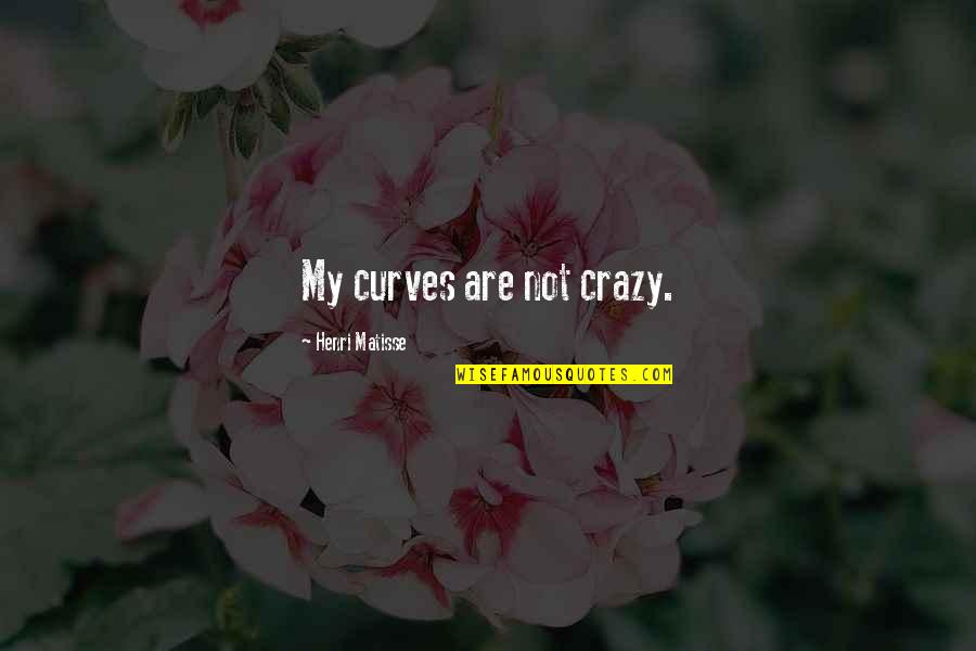 Colocynth Quotes By Henri Matisse: My curves are not crazy.