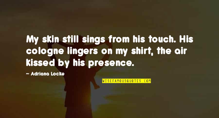 Cologne Quotes By Adriana Locke: My skin still sings from his touch. His Cologne Quotes By Adriana Locke: My skin still sings from his touch. His