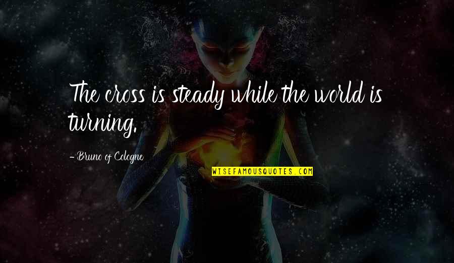 Cologne Quotes By Bruno Of Cologne: The cross is steady while the world is Cologne Quotes By Bruno Of Cologne: The cross is steady while the world is