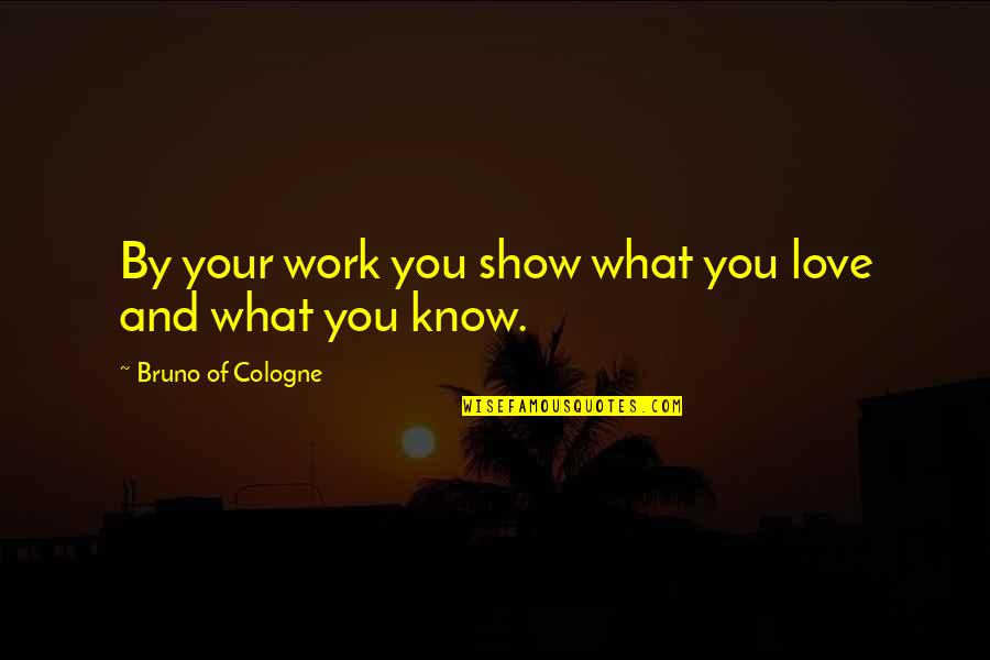 Cologne Quotes By Bruno Of Cologne: By your work you show what you love Cologne Quotes By Bruno Of Cologne: By your work you show what you love