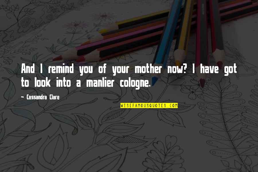 Cologne Quotes By Cassandra Clare: And I remind you of your mother now?