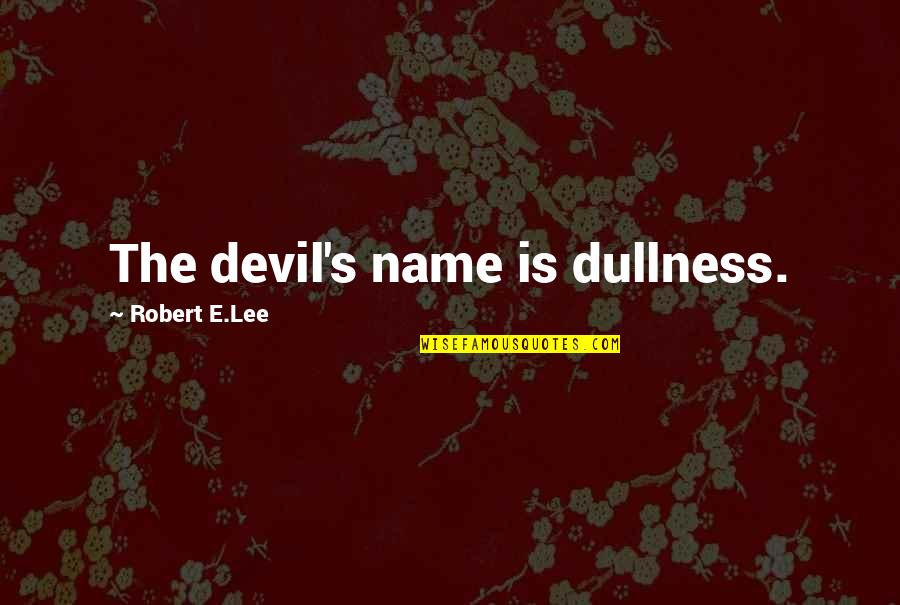 Cololoto Quotes By Robert E.Lee: The devil's name is dullness.
