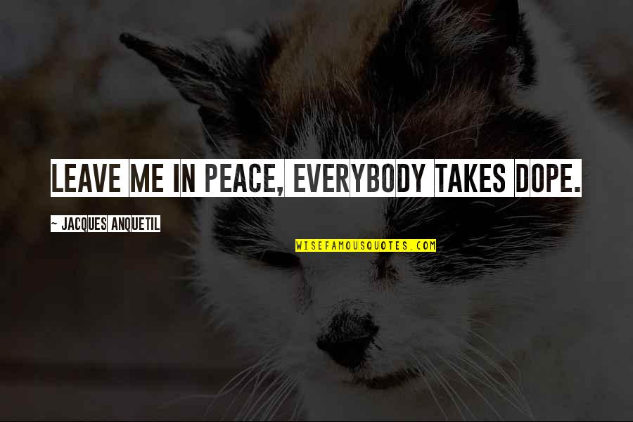 Coloma Quotes By Jacques Anquetil: Leave me in peace, everybody takes dope. Coloma Quotes By Jacques Anquetil: Leave me in peace, everybody takes dope.