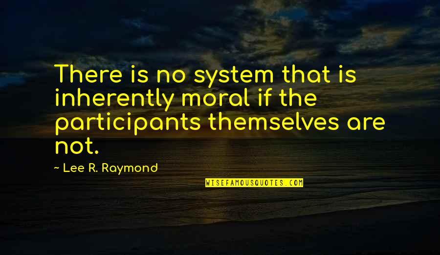 Coloma Quotes By Lee R. Raymond: There is no system that is inherently moral Coloma Quotes By Lee R. Raymond: There is no system that is inherently moral