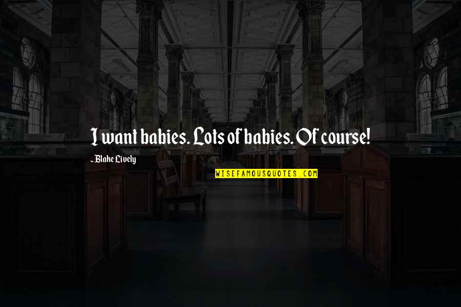 Colomar Lens Quotes By Blake Lively: I want babies. Lots of babies. Of course!