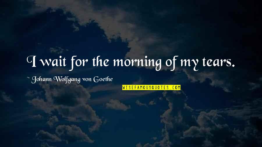 Colomba Di Quotes By Johann Wolfgang Von Goethe: I wait for the morning of my tears.